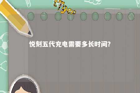 悦刻五代充电需要多长时间？ 
